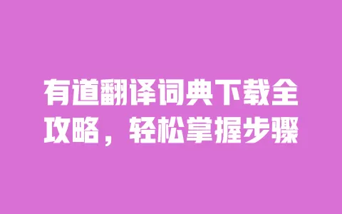 有道翻译词典下载全攻略,轻松掌握步骤 一