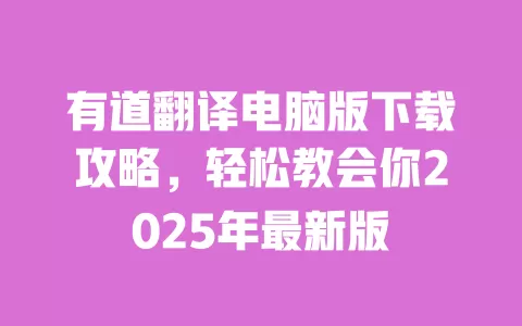 有道翻译电脑版下载攻略,轻松教会你2025年最新版 一
