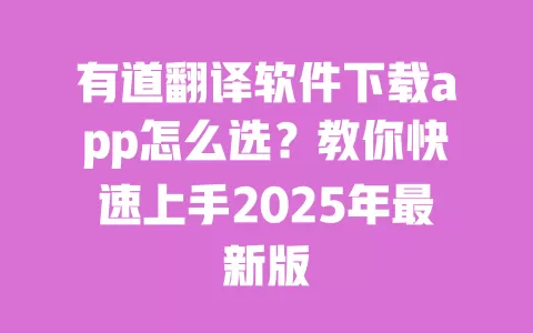 有道翻译软件下载app怎么选?教你快速上手2025年最新版 一