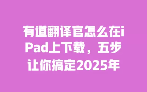 有道翻译官怎么在iPad上下载，五步让你搞定2025年 一