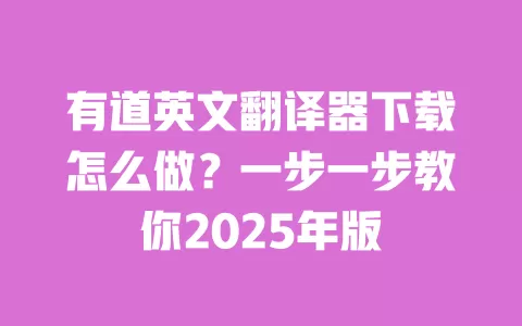 有道英文翻译器下载怎么做?一步一步教你2025年版 一