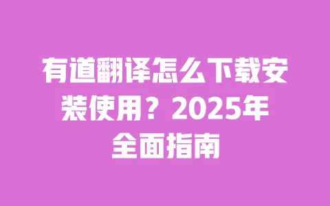有道翻译怎么下载安装使用?2025年全面指南 一