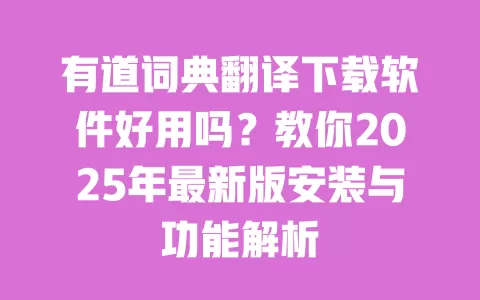有道词典翻译下载软件好用吗?教你2025年最新版安装与功能解析 一