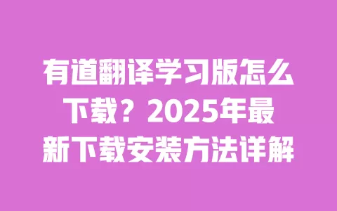 有道翻译学习版怎么下载？2025年最新下载安装方法详解 一