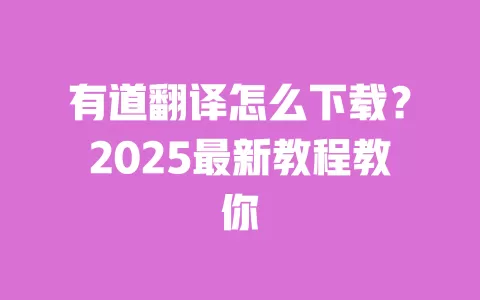 有道翻译怎么下载？2025最新教程教你 一