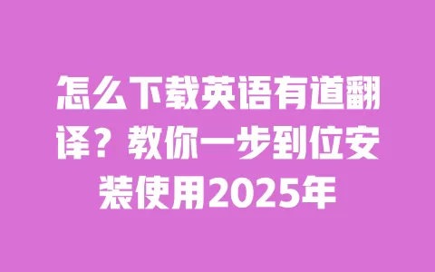怎么下载英语有道翻译?教你一步到位安装使用2025年 一