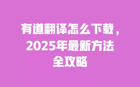 有道翻译怎么下载,2025年最新方法全攻略 一