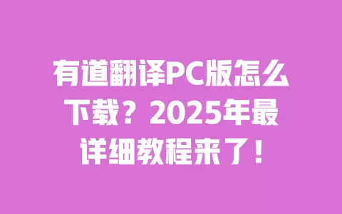 有道翻译PC版怎么下载？2025年最详细教程来了！ 一