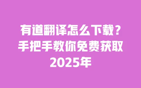 有道翻译怎么下载?手把手教你免费获取2025年 一
