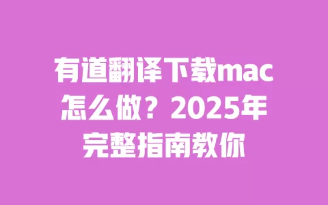有道翻译下载mac怎么做？2025年完整指南教你 一