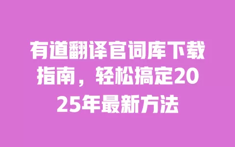 有道翻译官词库下载指南,轻松搞定2025年最新方法 一