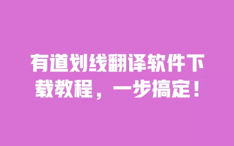 有道划线翻译软件下载教程，一步搞定！ 一