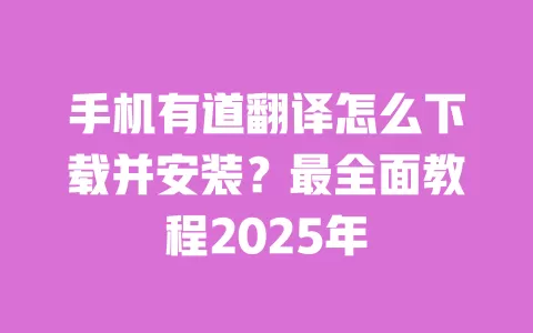 手机有道翻译怎么下载并安装？最全面教程2025年 一