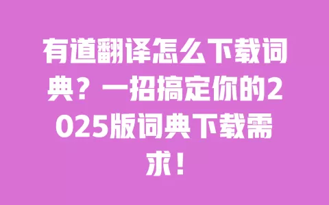 有道翻译怎么下载词典？一招搞定你的2025版词典下载需求！ 一