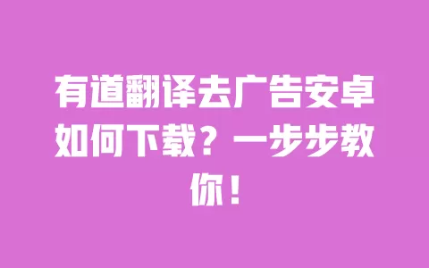 有道翻译去广告安卓如何下载?一步步教你! 一