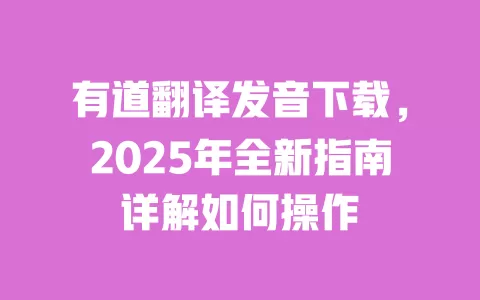 有道翻译发音下载,2025年全新指南详解如何操作 一