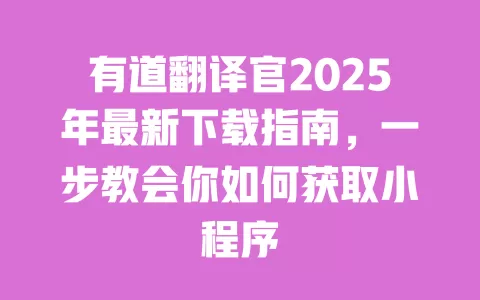 有道翻译官2025年最新下载指南，一步教会你如何获取小程序 一