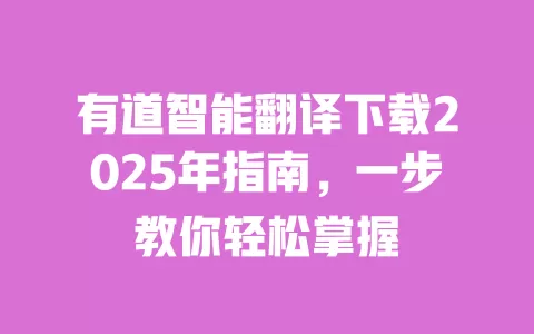 有道智能翻译下载2025年指南，一步教你轻松掌握 一
