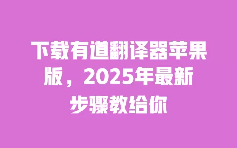 下载有道翻译器苹果版，2025年最新步骤教给你 一