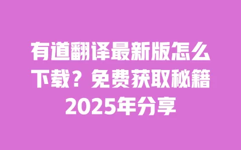 有道翻译最新版怎么下载?免费获取秘籍2025年分享 一