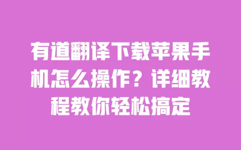 有道翻译下载苹果手机怎么操作?详细教程教你轻松搞定 一