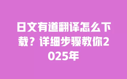 日文有道翻译怎么下载?详细步骤教你2025年 一