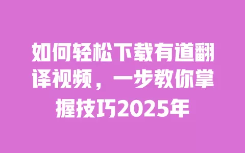 如何轻松下载有道翻译视频,一步教你掌握技巧2025年 一
