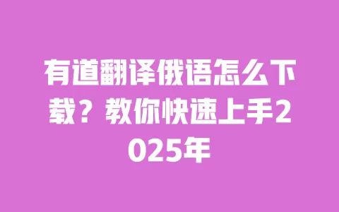 有道翻译俄语怎么下载？教你快速上手2025年 一