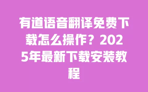 有道语音翻译免费下载怎么操作？2025年最新下载安装教程 一