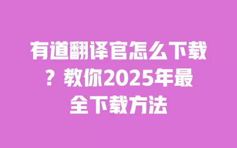 有道翻译官怎么下载?教你2025年最全下载方法 一