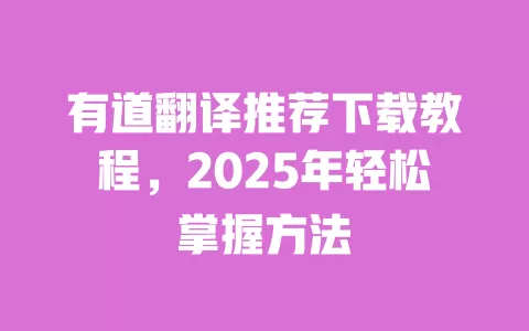 有道翻译推荐下载教程，2025年轻松掌握方法 一