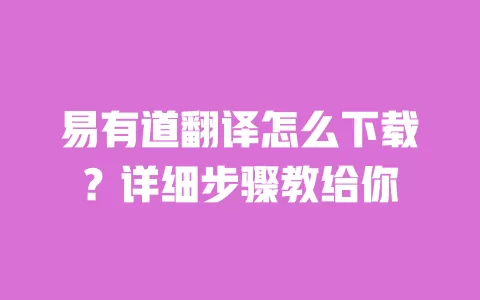 易有道翻译怎么下载？详细步骤教给你 一