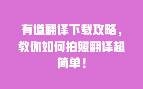 有道翻译下载攻略，教你如何拍照翻译超简单！ 一