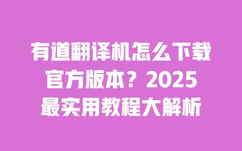 有道翻译机怎么下载官方版本？2025最实用教程大解析 一