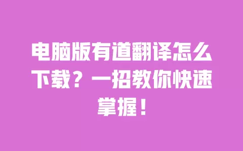 电脑版有道翻译怎么下载？一招教你快速掌握！ 一