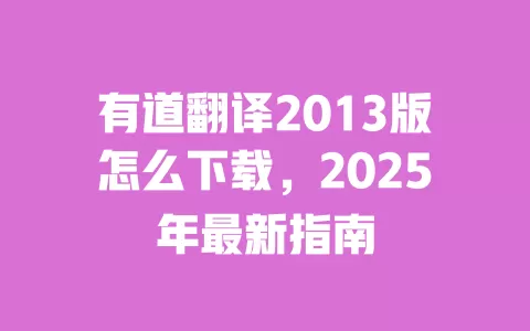 有道翻译2013版怎么下载,2025年最新指南 一