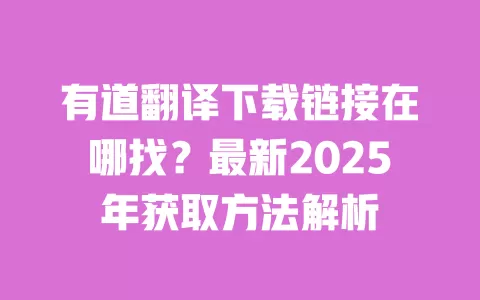 有道翻译下载链接在哪找？最新2025年获取方法解析 一