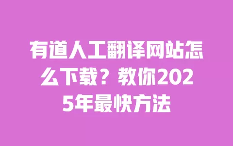 有道人工翻译网站怎么下载?教你2025年最快方法 一