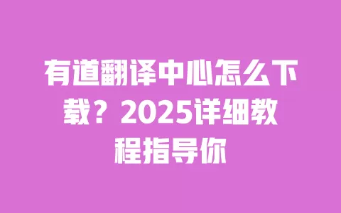 有道翻译中心怎么下载?2025详细教程指导你 一