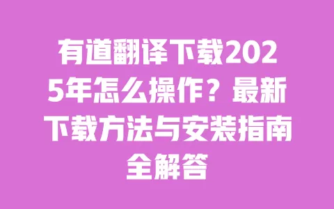 有道翻译下载2025年怎么操作？最新下载方法与安装指南全解答 一