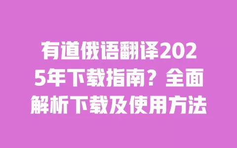 有道俄语翻译2025年下载指南?全面解析下载及使用方法 一