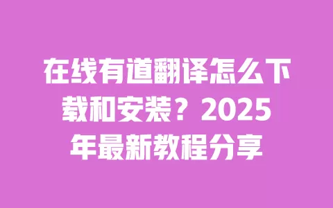 在线有道翻译怎么下载和安装?2025年最新教程分享 一