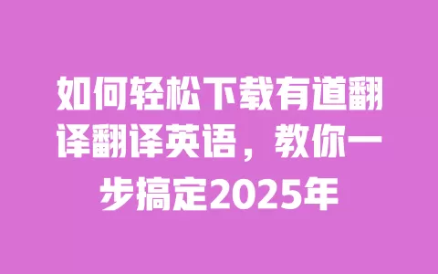 如何轻松下载有道翻译翻译英语,教你一步搞定2025年 一