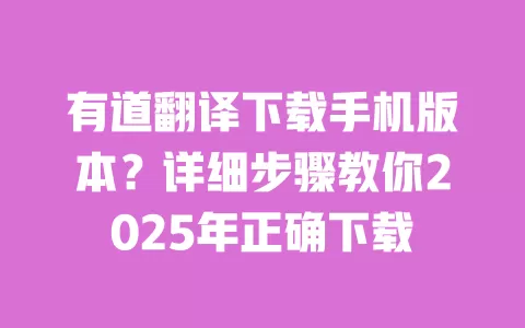 有道翻译下载手机版本?详细步骤教你2025年正确下载 一