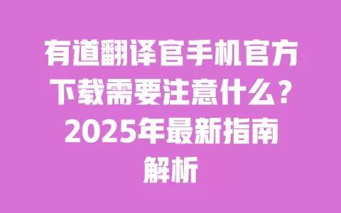 有道翻译官手机官方下载需要注意什么?2025年最新指南解析 一