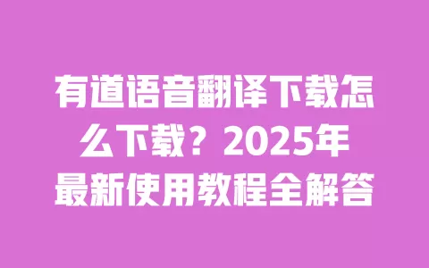 有道语音翻译下载怎么下载?2025年最新使用教程全解答 一