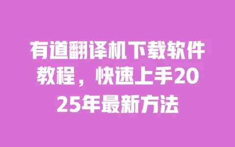 有道翻译机下载软件教程，快速上手2025年最新方法 一