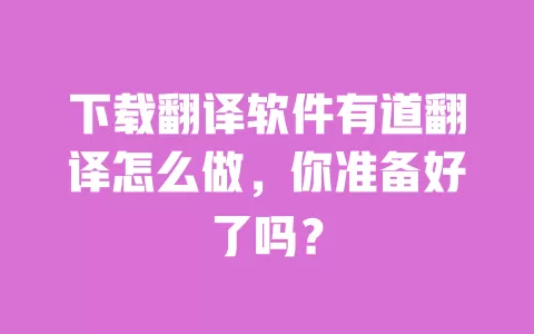 下载翻译软件有道翻译怎么做,你准备好了吗? 一