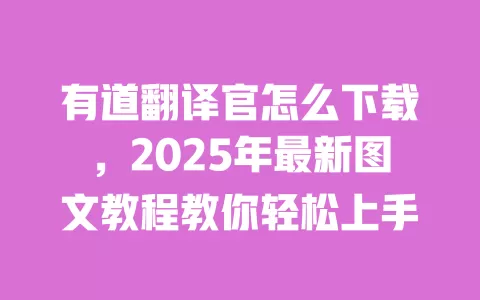 有道翻译官怎么下载,2025年最新图文教程教你轻松上手 一