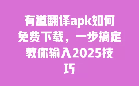 有道翻译apk如何免费下载,一步搞定教你输入2025技巧 一